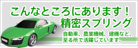 こんなところにあります！精密スプリング　自動車、農業機械、建機など、至る所で活躍しています。